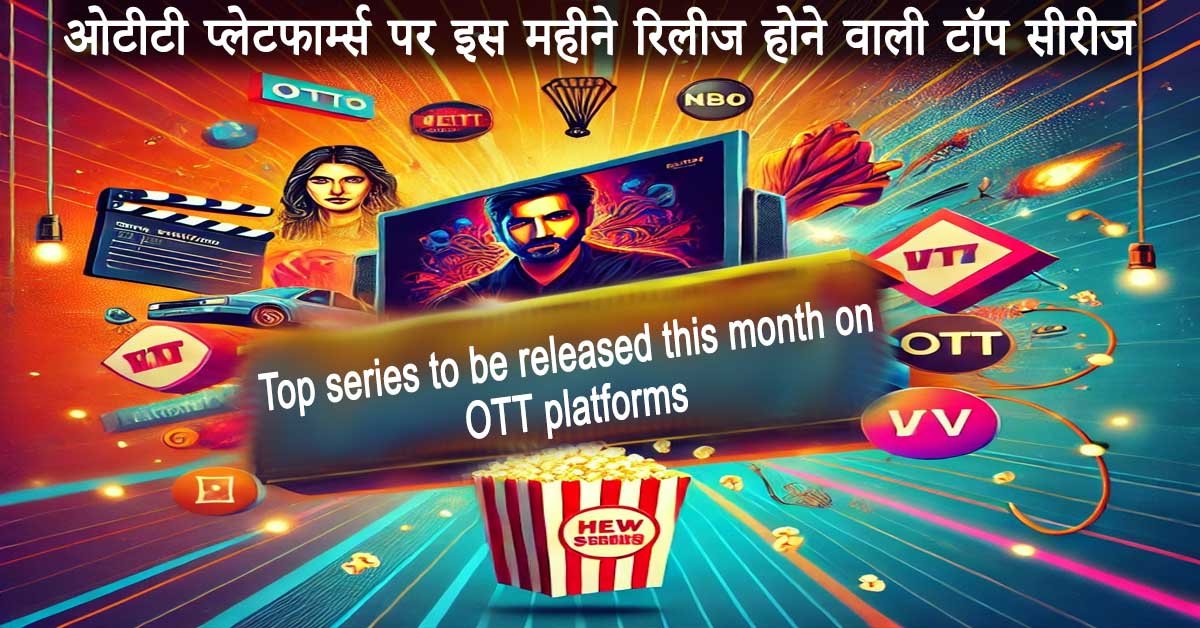 ओटीटी प्लेटफार्म्स पर इस महीने रिलीज होने वाली टॉप सीरीज Top series to be released this month on OTT platforms