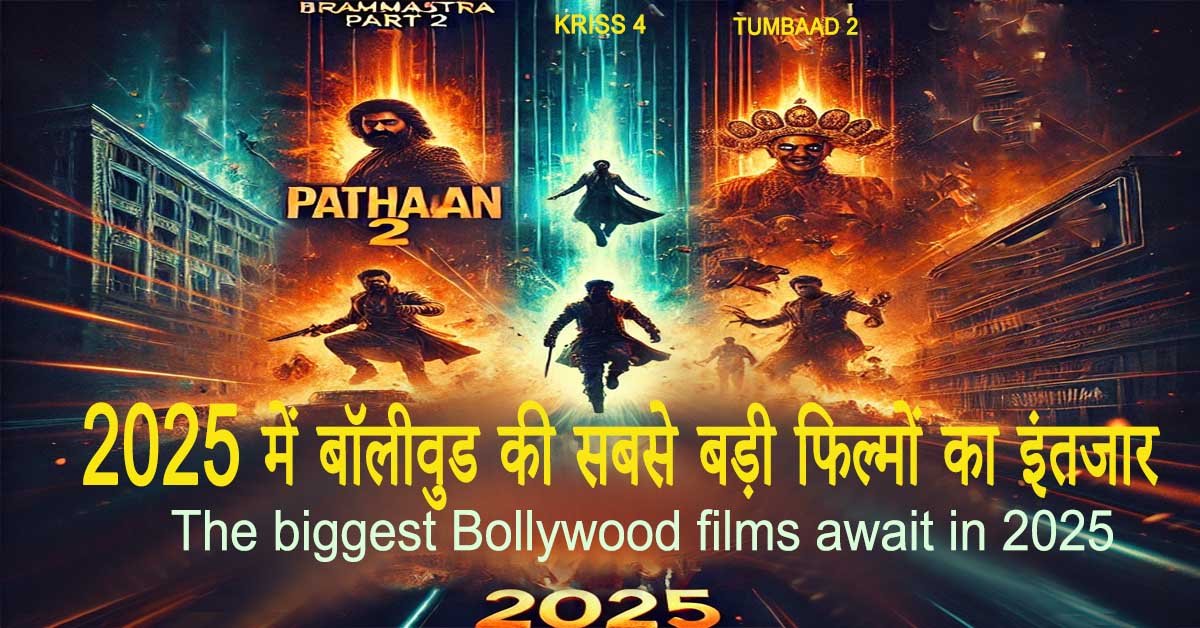 2025 में बॉलीवुड की सबसे बड़ी फिल्मों का इंतजार The biggest Bollywood films await in 2025